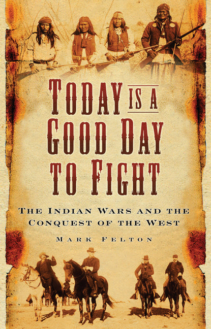 Today Is a Good Day to Fight: The Indian Wars and the Conquest of the West - Ingram