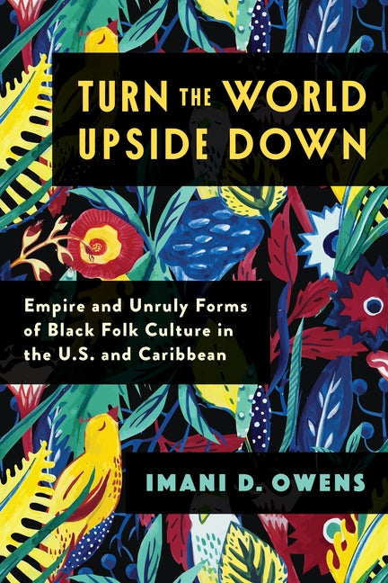 Turn the World Upside Down: Empire and Unruly Forms of Black Folk Culture in the U.S. and Caribbean - Ingram