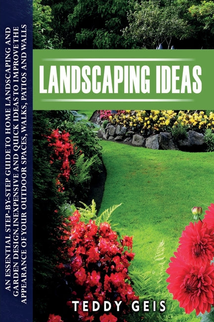 Landscaping Ideas: An Essential Step-By-Step Guide to Home Landscaping and Garden Design. Inexpensive and Quick Ideas to Improve the Appe - Ingram