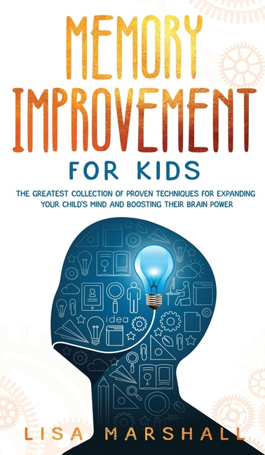 Memory Improvement For Kids: The Greatest Collection Of Proven Techniques For Expanding Your Child's Mind And Boosting Their Brain Power - Ingram