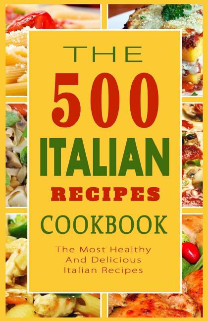 Italian Recipes Cookbook: The 500 Most Healthy And Delicious Italian Recipes - Ingram