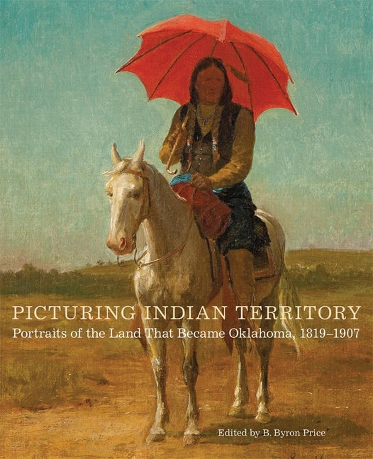 Picturing Indian Territory: Portraits of the Land That Became Oklahoma, 1819-1907volume 26 - Ingram
