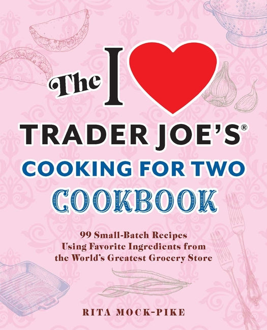 I Love Trader Joe's Cooking for Two Cookbook: 99 Small-Batch Recipes Using Favorite Ingredients from the World's Greatest Grocery Store - Ingram