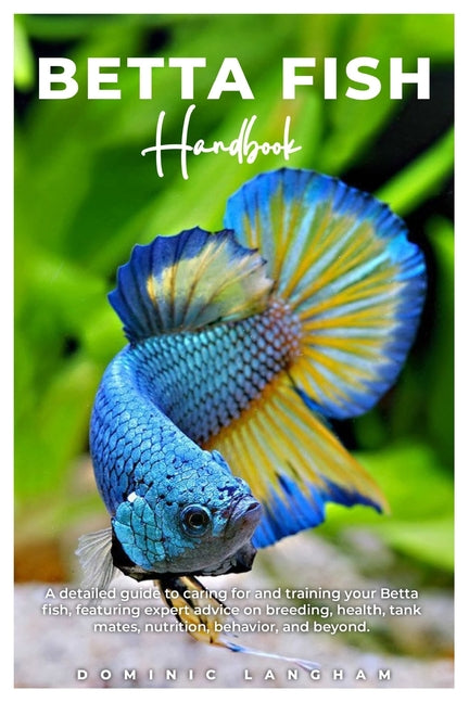 BETTA FISH Handbook: A detailed guide to caring for and training your Betta fish, featuring expert advice on breeding, health, tank mates, - Ingram