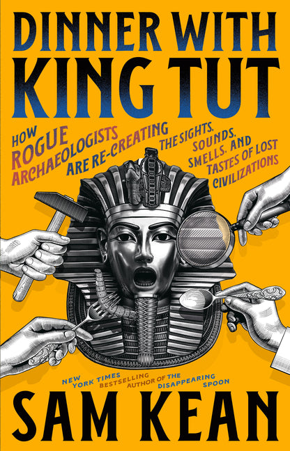Dinner with King Tut: How Rogue Archaeologists Are Re-Creating the Sights, Sounds, Smells, and Tastes of Lost Civilizations - Ingram