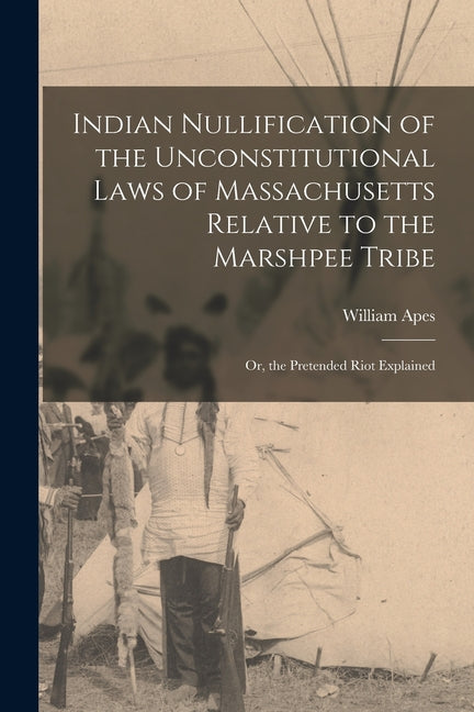Indian Nullification of the Unconstitutional Laws of Massachusetts Relative to the Marshpee Tribe: Or, the Pretended Riot Explained - Ingram