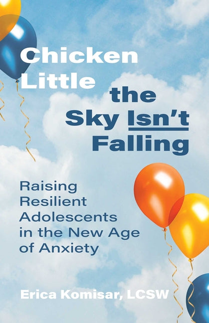 Chicken Little the Sky Isn't Falling: Raising Resilient Adolescents in the New Age of Anxiety - Ingram