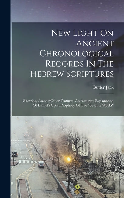 New Light On Ancient Chronological Records In The Hebrew Scriptures: Showing, Among Other Features, An Accurate Explanation Of Daniel's Great Prophecy - Ingram