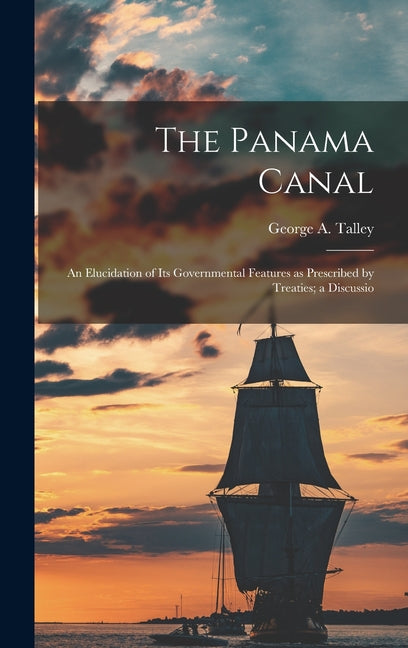 Panama Canal: An Elucidation of Its Governmental Features as Prescribed by Treaties; a Discussio - Ingram