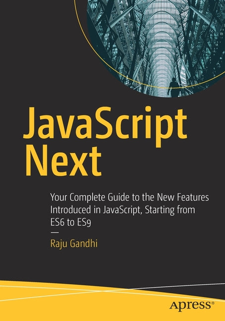 JavaScript Next: Your Complete Guide to the New Features Introduced in Javascript, Starting from Es6 to Es9 - Ingram