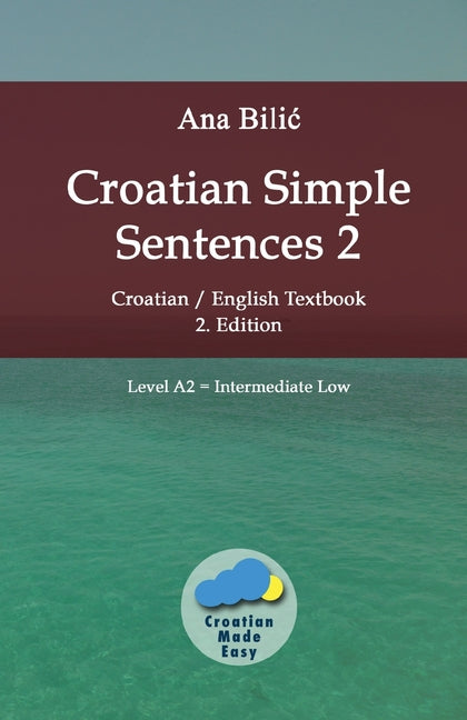 Croatian Simple Sentences 2: Croatian/English Textbook for Learning Croatian, Level Intermediate A2 = Intermediate Low, 2. Edition (Croatian-Made-Easy - Ingram