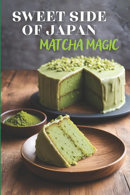 Sweet Side of Japan: Matcha Magic - An Amazing Cookbook Featuring 125 Delightfully Creative Recipes for Matcha Desserts, Savory Snacks, and Beverages - Ingram