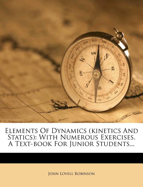 Elements of Dynamics (Kinetics and Statics): With Numerous Exercises. a Text-Book for Junior Students... - Ingram