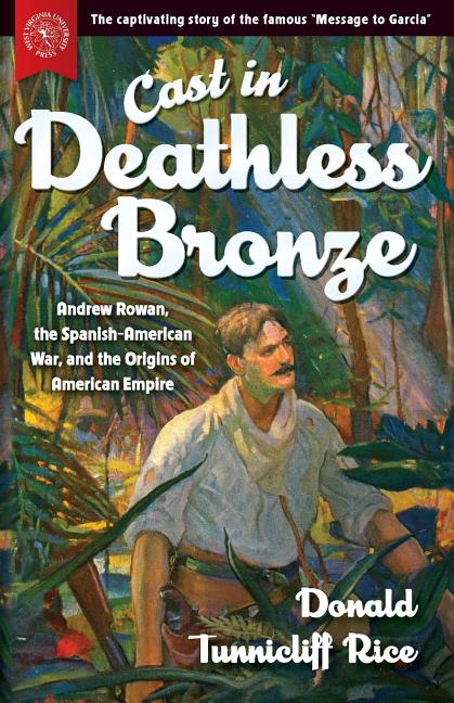 Cast in Deathless Bronze: Andrew Rowan, the Spanish-American War, and the Origins of American Empire - Ingram
