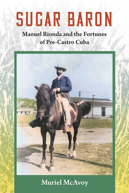Sugar Baron: Manuel Rionda and the Fortunes of Pre-Castro Cuba - Ingram