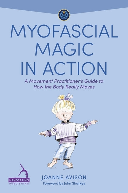 Myofascial Magic in Action: A Movement Practitioner's Guide to How the Body Really Moves - Ingram