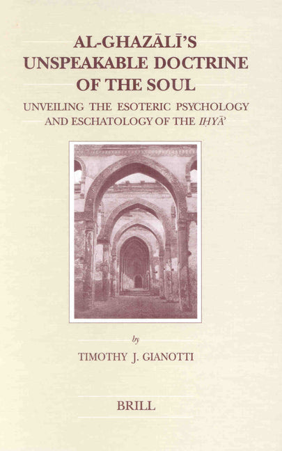 Al-Ghazālī's Unspeakable Doctrine of the Soul: Unveiling the Esoteric Psychology and Eschatology of the Iḥyāʾ - Ingram