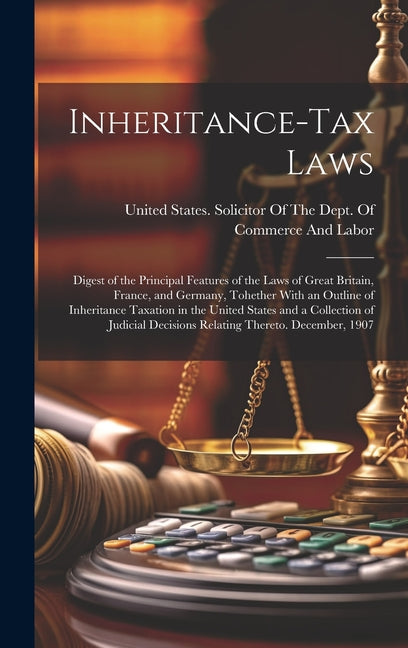 Inheritance-Tax Laws: Digest of the Principal Features of the Laws of Great Britain, France, and Germany, Tohether With an Outline of Inheri - Ingram