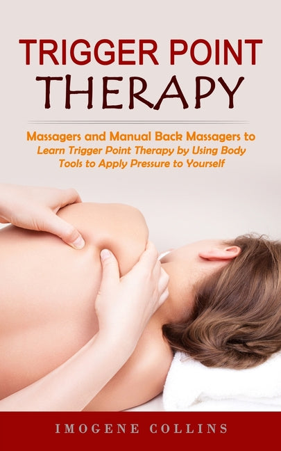 Trigger Point Therapy: Massagers and Manual Back Massagers to Relieve Pain (Learn Trigger Point Therapy by Using Body Tools to Apply Pressure - Ingram