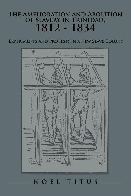 Amelioration and Abolition of Slavery in Trinidad, 1812 - 1834: Experiments and Protests in a new Slave Colony - Ingram