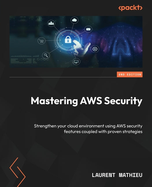Mastering AWS Security - Second Edition: Strengthen your cloud environment using AWS security features coupled with proven strategies - Ingram
