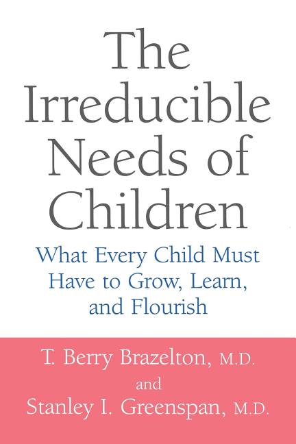 Irreducible Needs of Children: What Every Child Must Have to Grow, Learn, and Flourish (Revised) - Ingram