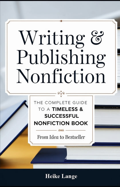 Writing & Publishing Nonfiction: The Complete Guide to a Timeless & Successful Nonfiction Book - From Idea to Bestseller - Ingram