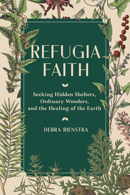 Refugia Faith: Seeking Hidden Shelters, Ordinary Wonders, and the Healing of the Earth - Ingram