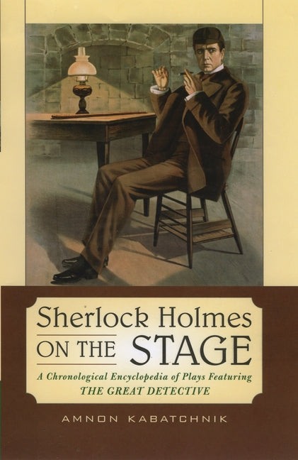 Sherlock Holmes on the Stage: A Chronological Encyclopedia of Plays Featuring the Great Detective - Ingram