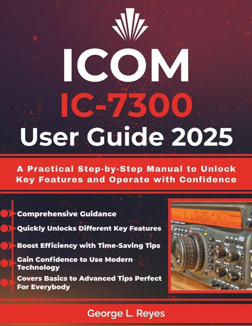 Icom IC-7300 User Guide 2025: A Practical Step-by-Step Manual to Unlock Key Features and Operate with Confidence - Ingram
