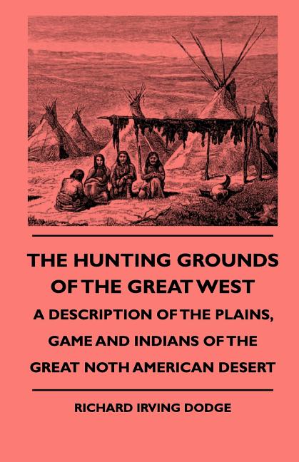 Hunting Grounds Of The Great West - A Description Of The Plains, Game And Indians Of The Great Noth American Desert - Ingram