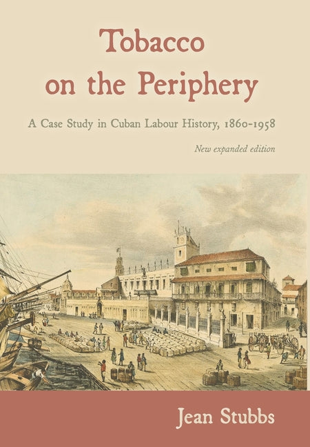 Tobacco on the Periphery: A Case Study in Cuban Labour History, 1860-1958 (New Expanded) - Ingram
