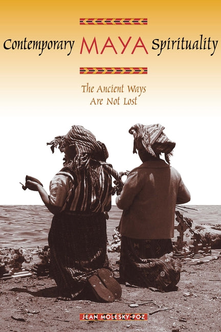 Contemporary Maya Spirituality: The Ancient Ways Are Not Lost - Ingram