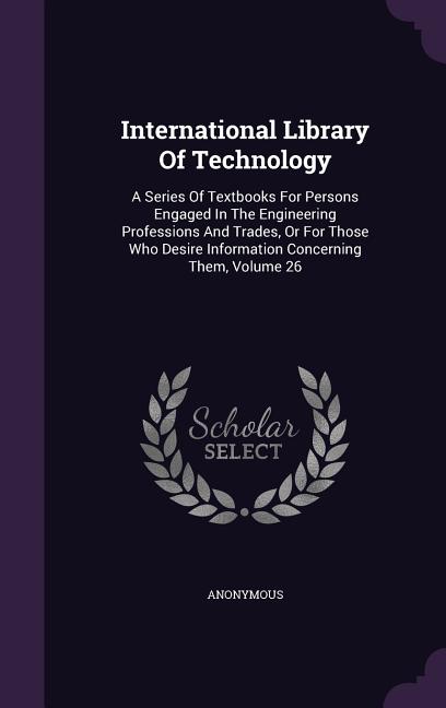 International Library Of Technology: A Series Of Textbooks For Persons Engaged In The Engineering Professions And Trades, Or For Those Who Desire Info - Ingram