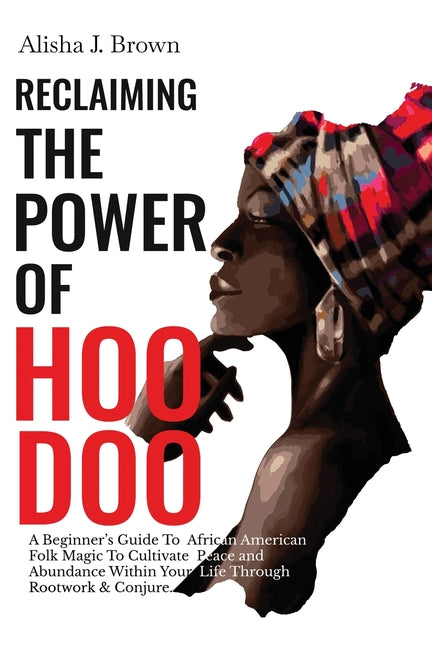 Reclaiming The Power Of Hoodoo: A Beginner's Guide to African American Folk Magic to Cultivate Peace & Abundance Within Your Life Through Rootwork & C - Ingram