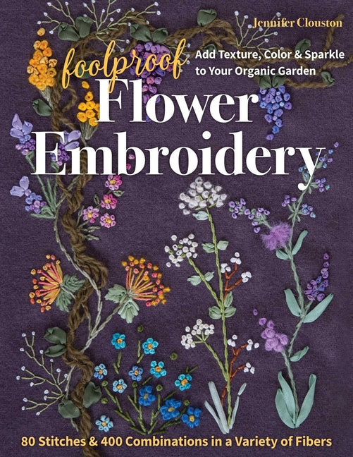 Foolproof Flower Embroidery: 80 Stitches & 400 Combinations in a Variety of Fibers; Add Texture, Color & Sparkle to Your Organic Garden - Ingram