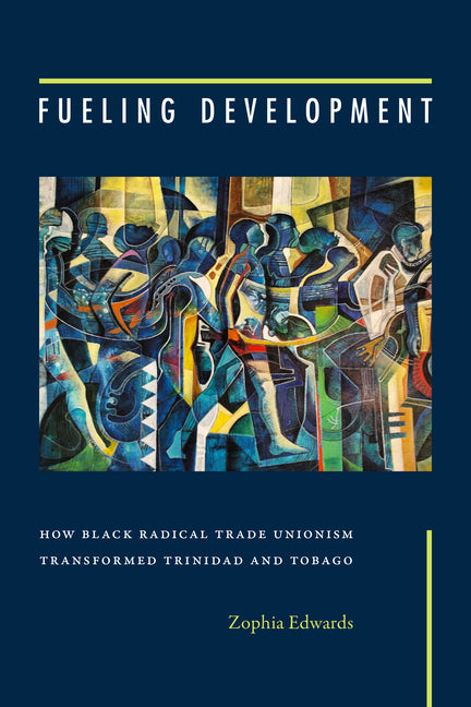 Fueling Development: How Black Radical Trade Unionism Transformed Trinidad and Tobago - Ingram