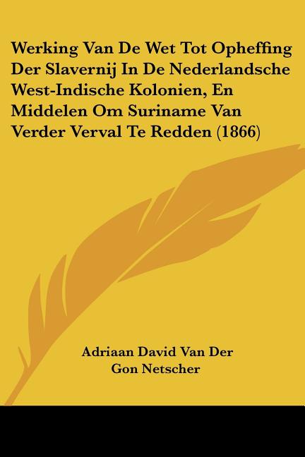 Werking Van De Wet Tot Opheffing Der Slavernij In De Nederlandsche West-Indische Kolonien, En Middelen Om Suriname Van Verder Verval Te Redden (1866) - Ingram