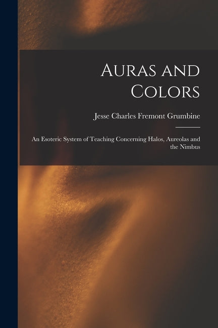 Auras and Colors: An Esoteric System of Teaching Concerning Halos, Aureolas and the Nimbus - Ingram
