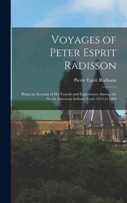 Voyages of Peter Esprit Radisson: Being an Account of His Travels and Experiences Among the North American Indians, From 1652 to 1684 - Ingram