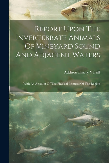 Report Upon The Invertebrate Animals Of Vineyard Sound And Adjacent Waters: With An Account Of The Physical Features Of The Region - Ingram