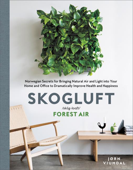 Skogluft: Norwegian Secrets for Bringing Natural Air and Light Into Your Home and Office to Dramatically Improve Health and Happiness - Ingram