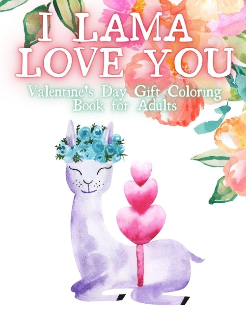 I Lama Love You. Valentines Day Gift Coloring Book for Adults.: Valentines Day Gift for Her. An Adult Coloring Book Featuring Romantic, Beautiful and - Ingram