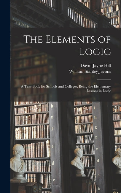 Elements of Logic: A Text-book for Schools and Colleges; Being the Elementary Lessons in Logic - Ingram