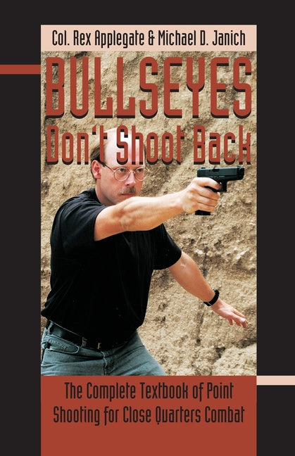 Bullseyes Don't Shoot Back: The Complete Textbook of Point Shooting for Close Quarters Combat - Ingram