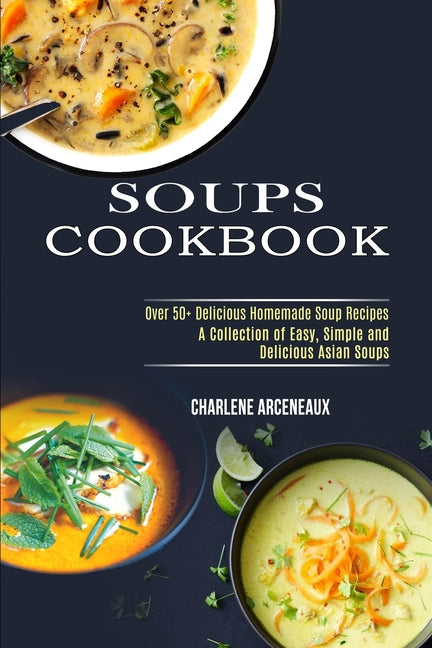 Soups Cookbook: Over 50+ Delicious Homemade Soup Recipes (A Collection of Easy, Simple and Delicious Asian Soups) - Ingram