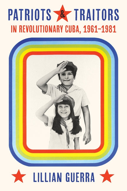 Patriots and Traitors in Revolutionary Cuba, 1961-1981 - Ingram