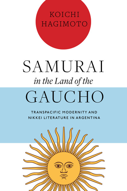Samurai in the Land of the Gaucho: Transpacific Modernity and Nikkei Literature in Argentina - Ingram