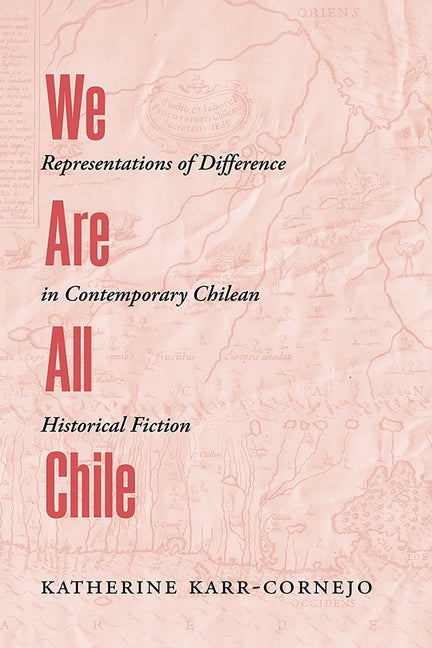 We Are All Chile: Representations of Difference in Contemporary Chilean Historical Fiction - Ingram