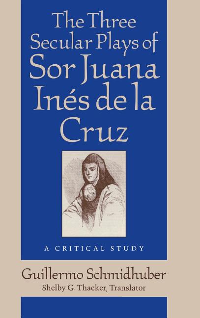 Three Secular Plays of Sor Juana Inés de la Cruz: A Critical Study - Ingram
